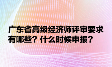 廣東省高級(jí)經(jīng)濟(jì)師評(píng)審要求有哪些？什么時(shí)候申報(bào)？