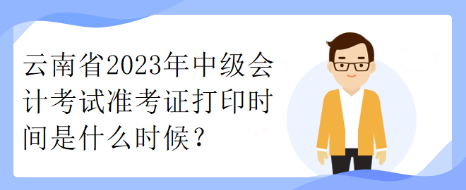 云南省2023年中級(jí)會(huì)計(jì)考試準(zhǔn)考證打印時(shí)間是什么時(shí)候？