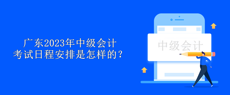 廣東2023年中級會計考試日程安排是怎樣的？