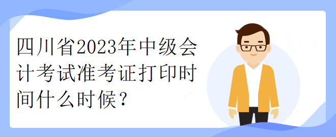 四川省2023年中級會計考試準(zhǔn)考證打印時間什么時候？