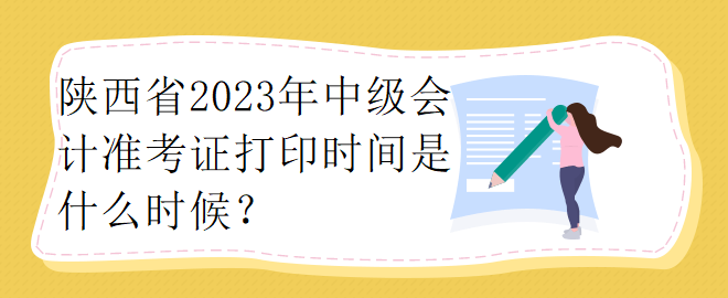 陜西省2023年中級會計(jì)準(zhǔn)考證打印時間是什么時候？