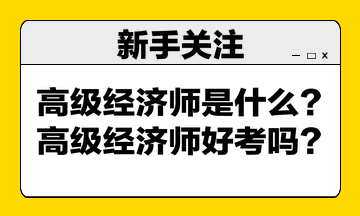 高級(jí)經(jīng)濟(jì)師是什么？高級(jí)經(jīng)濟(jì)師好考嗎？