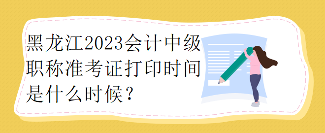 黑龍江2023會(huì)計(jì)中級(jí)職稱準(zhǔn)考證打印時(shí)間是什么時(shí)候？