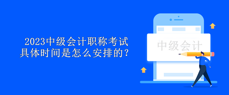 2023中級會計職稱考試具體時間是怎么安排的？