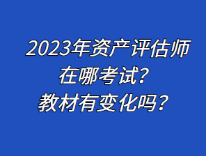 2023年資產(chǎn)評估師在哪考試？教材有變化嗎？