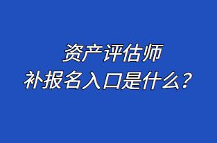 資產(chǎn)評估師補報名入口是什么？