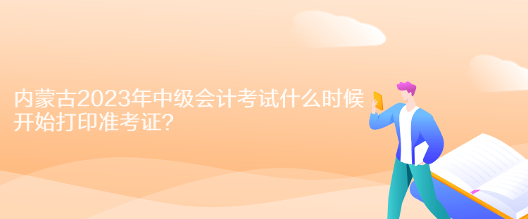 內(nèi)蒙古2023年中級會計考試什么時候開始打印準(zhǔn)考證？