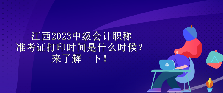 江西2023中級會計職稱準(zhǔn)考證打印時間是什么時候？來了解一下！