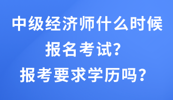 中級經(jīng)濟師什么時候報名考試？報考要求學(xué)歷嗎？