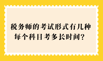 2023稅務(wù)師的考試形式有幾種？每個科目考多長時間？