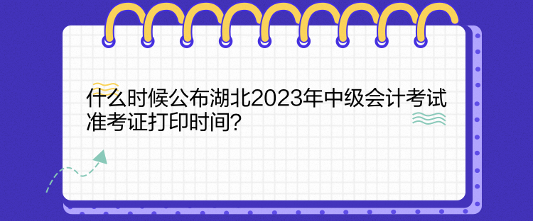 什么時候公布湖北2023年中級會計考試準(zhǔn)考證打印時間？