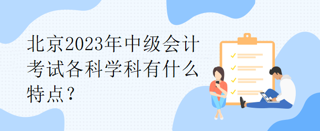 北京2023年中級會計考試各科學科有什么特點？