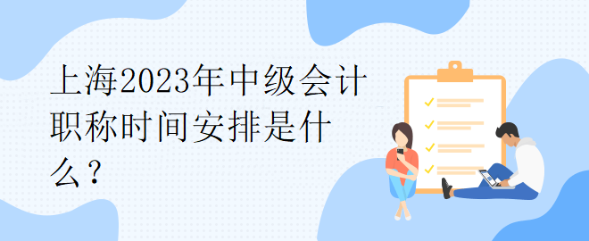 上海2023年中級會計(jì)職稱時間安排是什么？