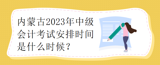 內(nèi)蒙古2023年中級會計考試安排時間是什么時候？