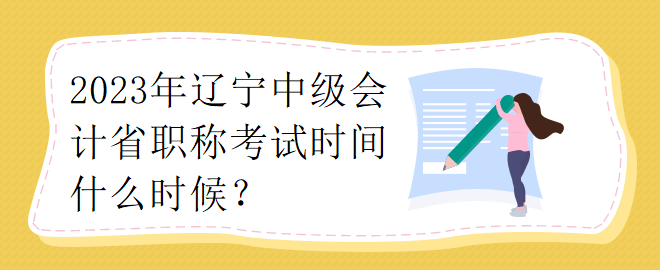 2023年遼寧中級(jí)會(huì)計(jì)省職稱(chēng)考試時(shí)間什么時(shí)候？