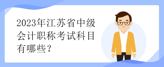 2023年江蘇省中級會計職稱考試科目有哪些？