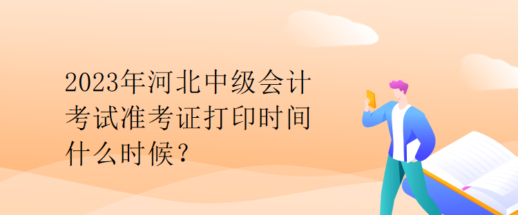 2023年河北中級(jí)會(huì)計(jì)考試準(zhǔn)考證打印時(shí)間什么時(shí)候？