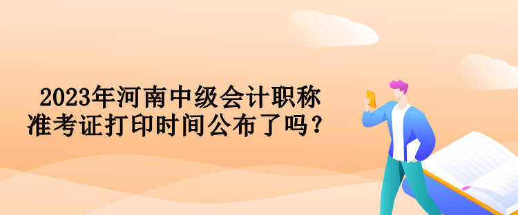 2023年河南中級會計職稱準考證打印時間公布了嗎？