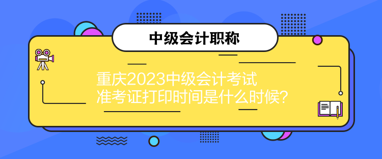 重慶2023中級(jí)會(huì)計(jì)考試準(zhǔn)考證打印時(shí)間是什么時(shí)候？