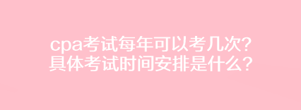 cpa考試每年可以考幾次？具體考試時間安排是什么？