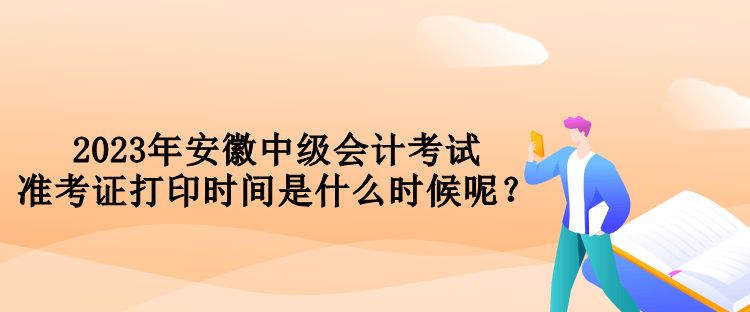 2023年安徽中級(jí)會(huì)計(jì)考試準(zhǔn)考證打印時(shí)間是什么時(shí)候呢？