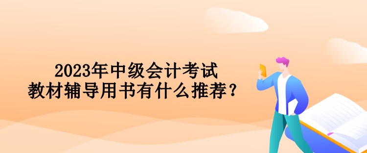 2023年中級(jí)會(huì)計(jì)考試教材輔導(dǎo)用書有什么推薦？