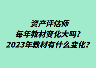 資產(chǎn)評估師每年教材變化大嗎？2023年教材有什么變化？