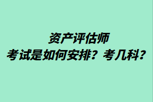 資產(chǎn)評估師考試是如何安排？考幾科？