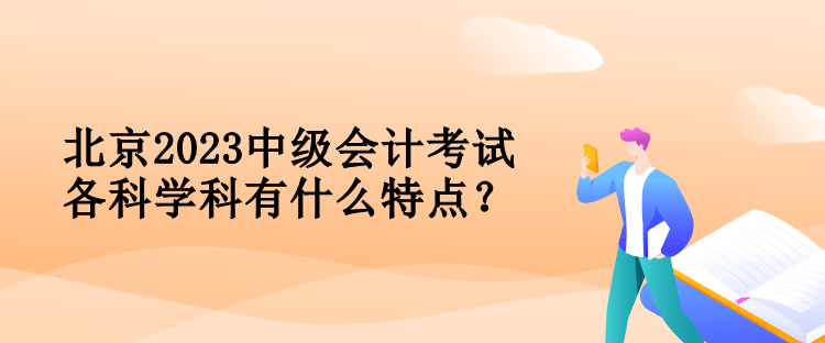 北京2023中級會計考試各科學科有什么特點？