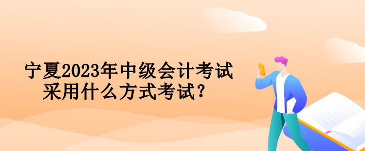 寧夏2023年中級(jí)會(huì)計(jì)考試采用什么方式考試？