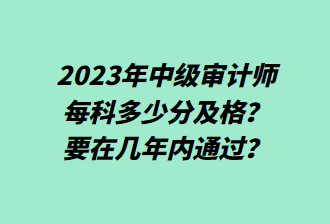 23年中級(jí)審計(jì)師每科多少分及格？要在幾年內(nèi)通過(guò)？