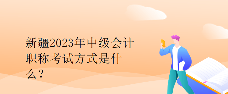 新疆2023年中級會計職稱考試方式是什么？