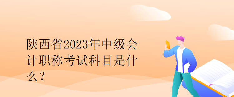 陜西省2023年中級(jí)會(huì)計(jì)職稱考試科目是什么？