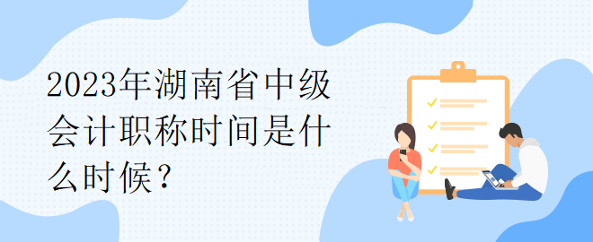 2023年湖南省中級會計職稱時間是什么時候？