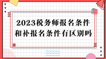 2023稅務師報名條件和補報名條件有區(qū)別嗎？