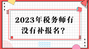 2023年稅務(wù)師有沒有補報名？