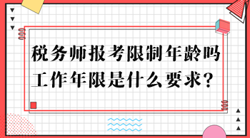 稅務(wù)師報(bào)考限制年齡嗎？工作年限是什么要求？