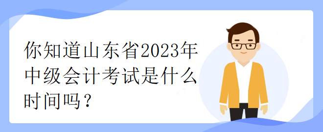 你知道山東省2023年中級會計考試是什么時間嗎？