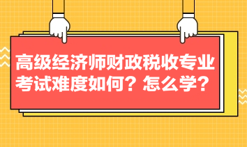 高級(jí)經(jīng)濟(jì)師財(cái)政稅收專業(yè)考試難度如何？怎么學(xué)？