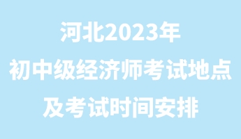 河北2023年初中級經(jīng)濟師考試地點及考試時間安排