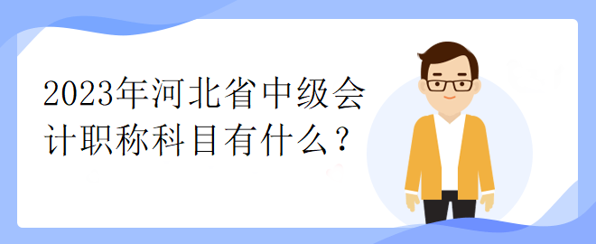 2023年河北省中級會計職稱科目有什么？