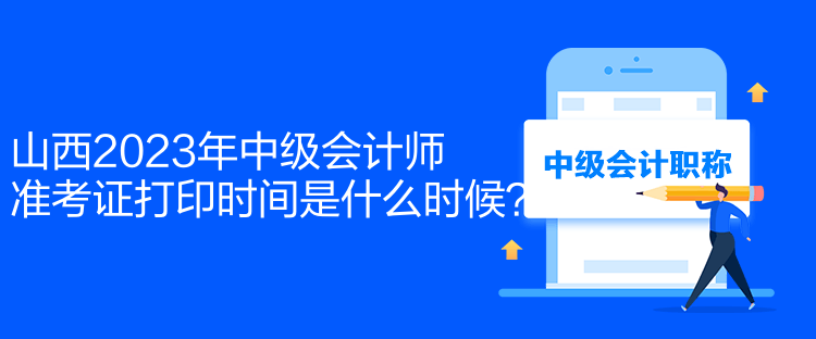 山西2023年中級會計師準(zhǔn)考證打印時間是什么時候？