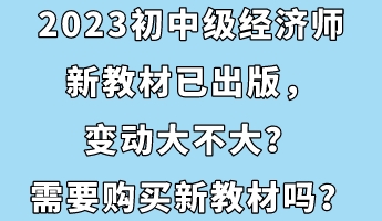 2023初中級經(jīng)濟(jì)師新教材已出版，變動大不大？需要購買新教材嗎？