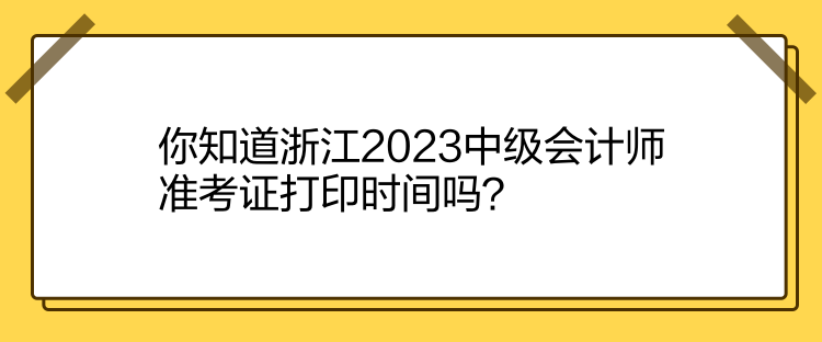 你知道浙江2023中級會計師準(zhǔn)考證打印時間嗎？