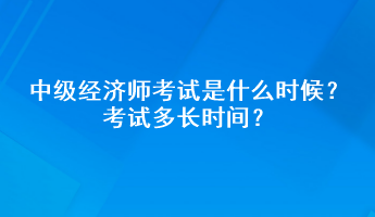 中級經(jīng)濟(jì)師考試是什么時候？考試多長時間？