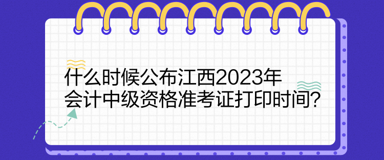 什么時候公布江西2023年會計中級資格準考證打印時間？