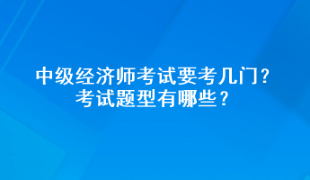 中級(jí)經(jīng)濟(jì)師考試要考幾門(mén)？考試題型有哪些？