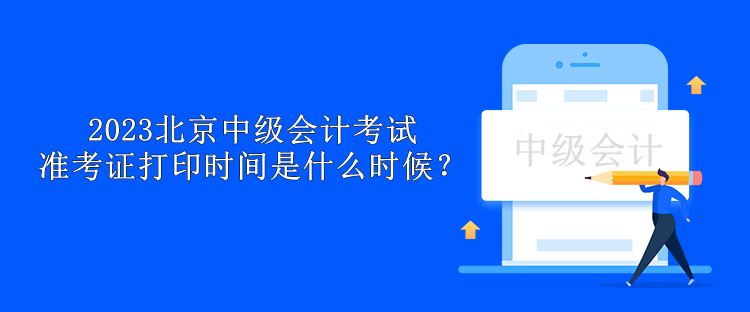 2023北京中級會計考試準考證打印時間是什么時候？