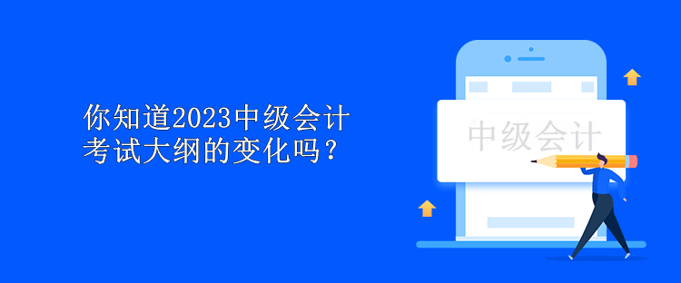 你知道2023中級會(huì)計(jì)考試大綱的變化嗎？