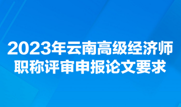 2023年云南高級(jí)經(jīng)濟(jì)師職稱評(píng)審申報(bào)論文要求